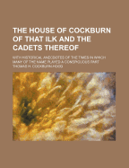 The House of Cockburn of That Ilk and the Cadets Thereof: With Historical Anecdotes of the Times in Which Many of the Name Played a Conspicuous Part