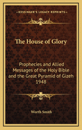 The House of Glory: Prophecies and Allied Messages of the Holy Bible and the Great Pyramid of Gizeh 1948