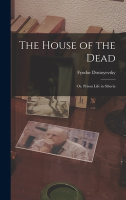 The House of the Dead: Or, Prison Life in Siberia - Dostoyevsky, Fyodor