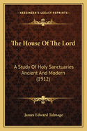 The House Of The Lord: A Study Of Holy Sanctuaries Ancient And Modern (1912)