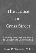 The House on Cross Street: A Journey from Loss and Abuse to Strength and Understanding