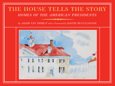 The House Tells the Story: Homes of the American Presidents - Van Doren, Adam, and McCullough, David (Foreword by)