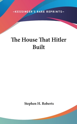 The House That Hitler Built - Roberts, Stephen H