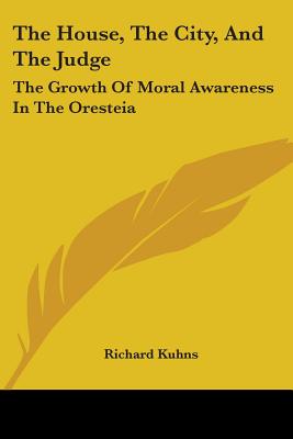 The House, The City, And The Judge: The Growth Of Moral Awareness In The Oresteia - Kuhns, Richard, Professor