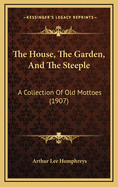 The House, the Garden, and the Steeple: A Collection of Old Mottoes (1907)