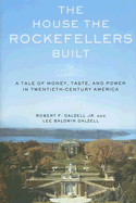 The House the Rockefellers Built: A Tale of Money, Taste, and Power in Twentieth-Century America