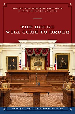 The House Will Come to Order: How the Texas Speaker Became a Power in State and National Politics - Cox, Patrick L, and Phillips, Michael, and Carleton, Don (Foreword by)