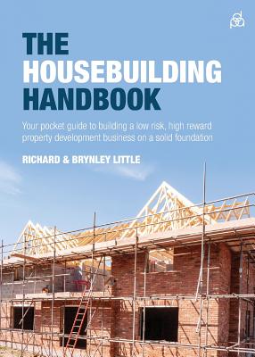 The Housebuilding Handbook: Your pocket guide to building a low risk, high reward property development business on a solid foundation - Little, Richard, and Little, Brynley