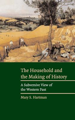 The Household and the Making of History: A Subversive View of the Western Past - Hartman, Mary S