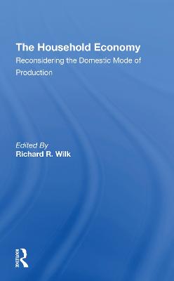 The Household Economy: Reconsidering The Domestic Mode Of Production - Wilk, Richard R