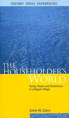 The Householder's World: Purity, Power and Dominance in a Nepali Village - Gray, John N