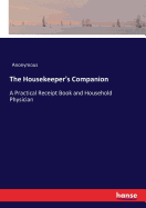 The Housekeeper's Companion: A Practical Receipt Book and Household Physician