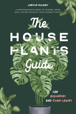 The Houseplants Guide for Beginners and Plant Lovers: A Comprehensive Book to Choose, Grow, and Live Better with Your Indoor Plants - Sullivan, Christo