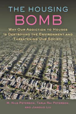 The Housing Bomb: Why Our Addiction to Houses Is Destroying the Environment and Threatening Our Society - Peterson, M. Nils, and Peterson, Tarla, and Liu, Jianguo