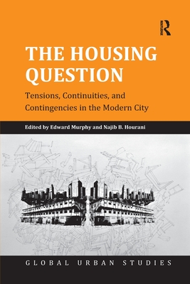 The Housing Question: Tensions, Continuities, and Contingencies in the Modern City - Murphy, Edward, and Hourani, Najib B