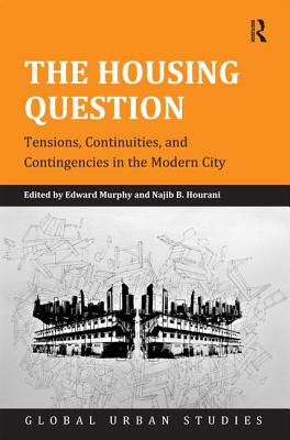 The Housing Question: Tensions, Continuities, and Contingencies in the Modern City - Murphy, Edward, and Hourani, Najib B.