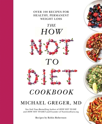 The How Not to Diet Cookbook: Over 100 Recipes for Healthy, Permanent Weight Loss - Greger, Michael