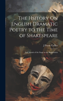 The Hsitory On English Dramatic Poetry to the Time of Shakespeare: And Annals of the Stage to the Restoration - Collier, J Payne