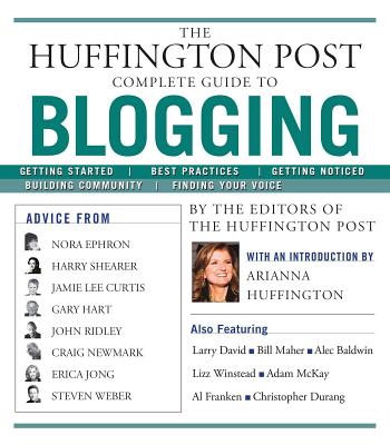 The Huffington Post Complete Guide to Blogging - The Editors of the Huffington Post, and Huffington, Arianna (Foreword by)