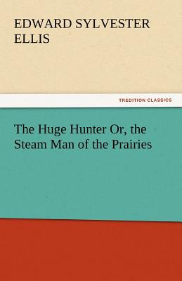 The Huge Hunter Or, the Steam Man of the Prairies - Ellis, Edward Sylvester