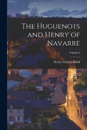 The Huguenots and Henry of Navarre; Volume I