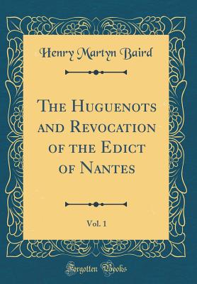 The Huguenots and Revocation of the Edict of Nantes, Vol. 1 (Classic Reprint) - Baird, Henry Martyn