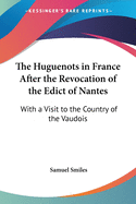 The Huguenots in France After the Revocation of the Edict of Nantes: With a Visit to the Country of the Vaudois