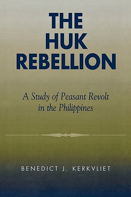 The Huk Rebellion: A Study of Peasant Revolt in the Philippines - Kerkvliet, Benedict J