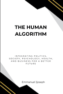 The Human Algorithm, Integrating Politics, Society, Psychology, Health, and Business for a Better Future