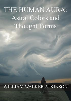 The HUMAN AURA: Astral Colors and Thought Forms - Panchadasi, Swami, and Atkinson, William Walker