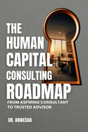 The Human Capital Consulting Roadmap: From Aspiring Consultant to Trusted Advisor