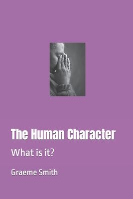 The Human Character: What is it? - Smith, Graeme