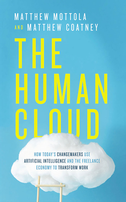 The Human Cloud: How Today's Changemakers Use Artificial Intelligence and the Freelance Economy to Transform Work - Mottola, Matthew, and Coatney, Matthew, and Lewis, Jakob (Read by)