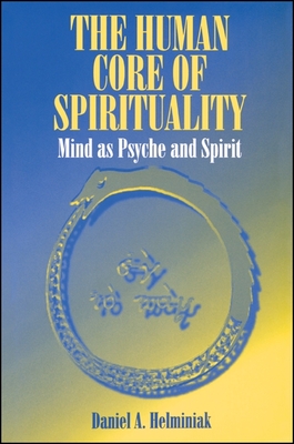 The Human Core of Spirituality: Mind as Psyche and Spirit - Helminiak, Daniel a