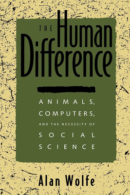 The Human Difference: Animals, Computers, and the Necessity of Social Science - Wolfe, Alan