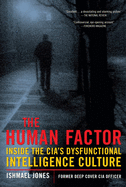 The Human Factor: Inside the CIA's Dysfunctional Intelligence Culture