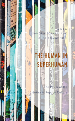The Human in Superhuman: The Power of the Sidekick in Popular Culture - Eckard, Sandra (Editor), and Romagnoli, Alex (Editor), and Bock, Anke Marie (Contributions by)