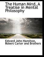 The Human Mind, a Treatise in Mental Philosophy