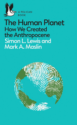 The Human Planet: How We Created the Anthropocene - Lewis, Simon, and Maslin, Mark A