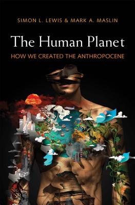 The Human Planet: How We Created the Anthropocene - Lewis, Simon L, and Maslin, Mark A