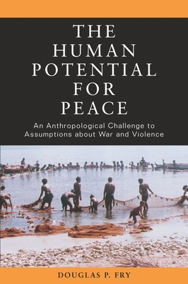 The Human Potential for Peace: An Anthropological Challenge to Assumptions about War and Violence - Fry, Douglas P