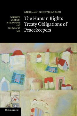 The Human Rights Treaty Obligations of Peacekeepers - Larsen, Kjetil Mujezinovic