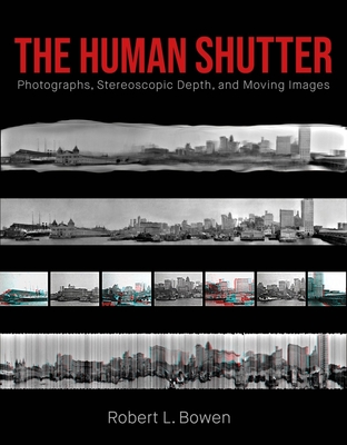 The Human Shutter: Photographs, Stereoscopic Depth, and Moving Images - Bowen, Robert L.