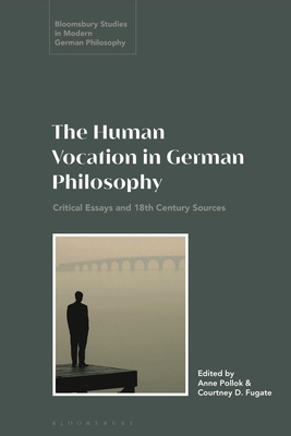 The Human Vocation in German Philosophy: Critical Essays and 18th Century Sources - Fugate, Courtney D (Editor), and Pollok, Anne (Editor)