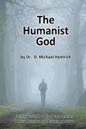 The Humanist God: A Unique Critical Look at God from Common-Sensical, Principled and Biblical Perspectives