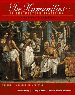 The Humanities in the Western Tradition: Ideas and Aesthetics, Volume I: Ancient to Medieval - Perry, Marvin, and Baker, J Wayne, and Hollinger, Pamela Pfeiffer