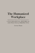 The Humanized Workplace: A Psychological, Historical, and Practical Perspective