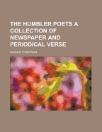 The Humbler Poets a Collection of Newspaper and Periodical Verse
