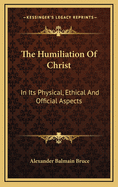 The Humiliation of Christ in Its Physical, Ethical, and Official Aspects