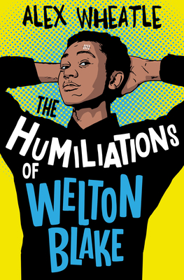 The Humiliations of Welton Blake - Wheatle, Alex